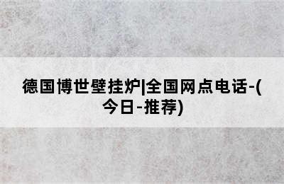 德国博世壁挂炉|全国网点电话-(今日-推荐)